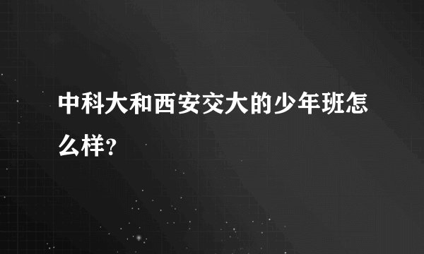 中科大和西安交大的少年班怎么样?