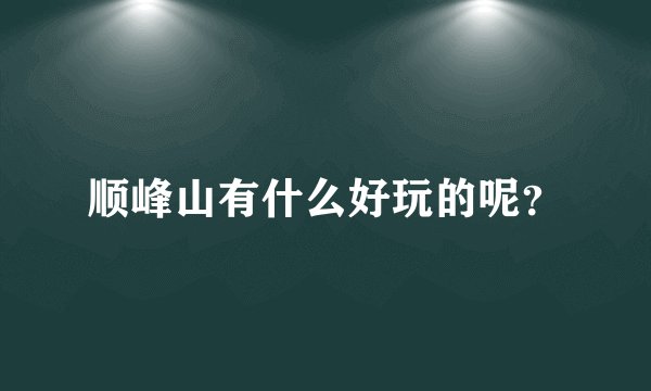顺峰山有什么好玩的呢？
