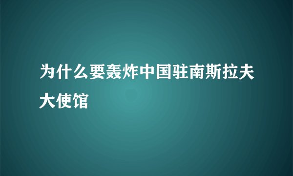 为什么要轰炸中国驻南斯拉夫大使馆