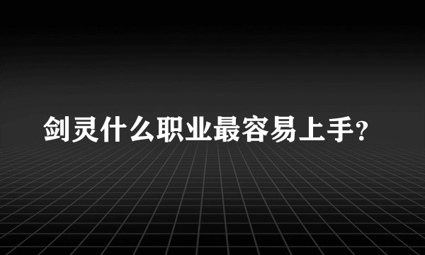 剑灵什么职业最容易上手？