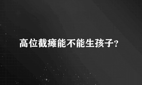 高位截瘫能不能生孩子？