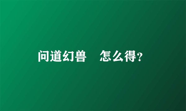 问道幻兽玦怎么得？