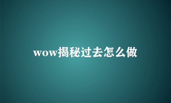 wow揭秘过去怎么做