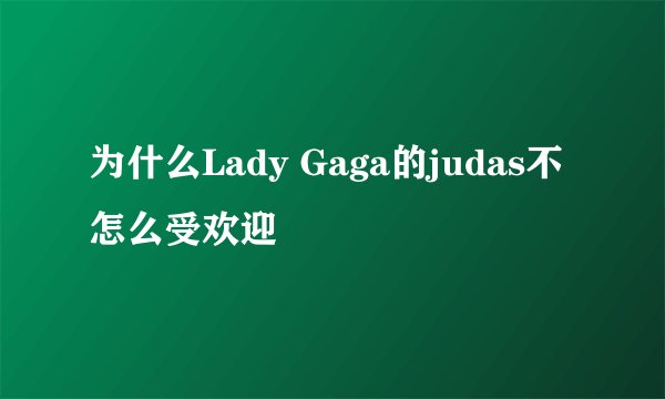 为什么Lady Gaga的judas不怎么受欢迎