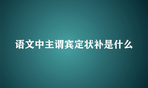 语文中主谓宾定状补是什么
