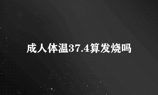 成人体温37.4算发烧吗