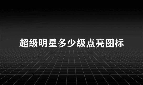 超级明星多少级点亮图标