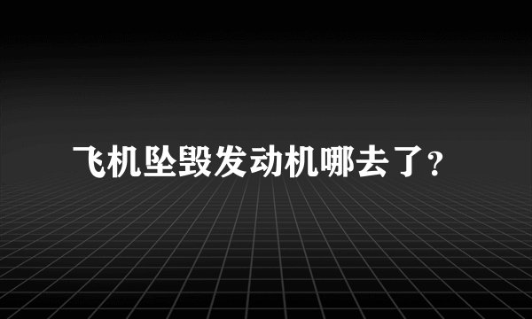 飞机坠毁发动机哪去了？