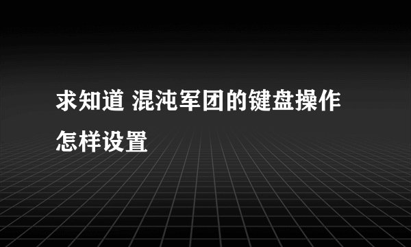 求知道 混沌军团的键盘操作怎样设置