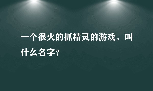 一个很火的抓精灵的游戏，叫什么名字？