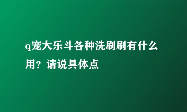 q宠大乐斗各种洗刷刷有什么用？请说具体点
