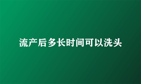 流产后多长时间可以洗头