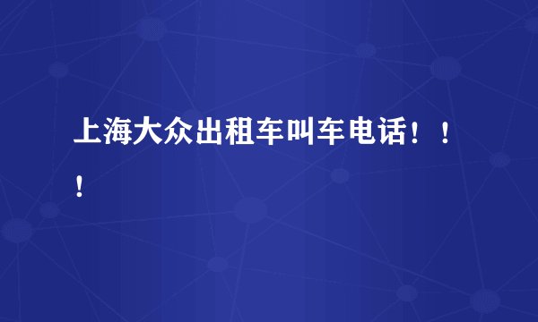 上海大众出租车叫车电话！！！