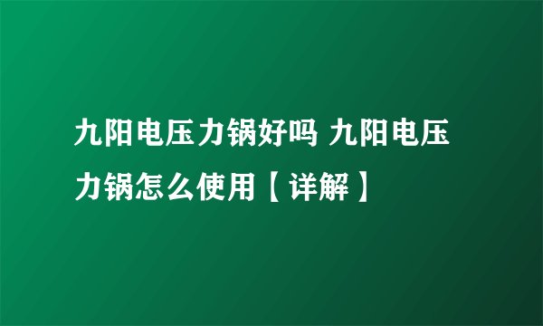 九阳电压力锅好吗 九阳电压力锅怎么使用【详解】