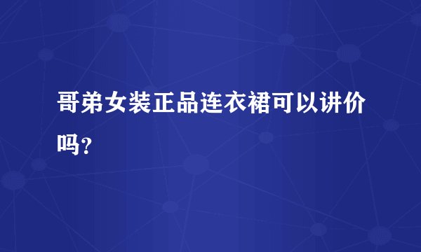 哥弟女装正品连衣裙可以讲价吗？