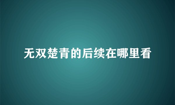 无双楚青的后续在哪里看