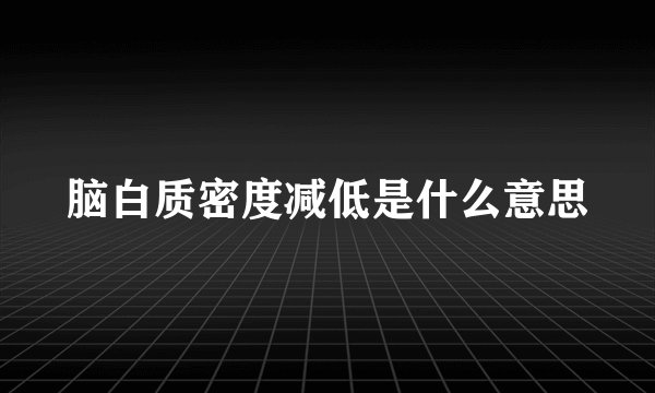 脑白质密度减低是什么意思