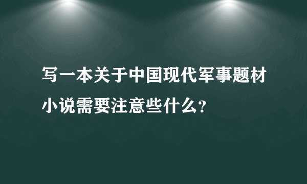 写一本关于中国现代军事题材小说需要注意些什么？