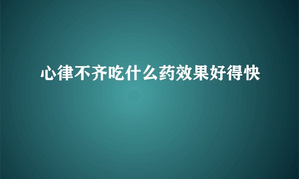 心律不齐吃什么药效果好得快