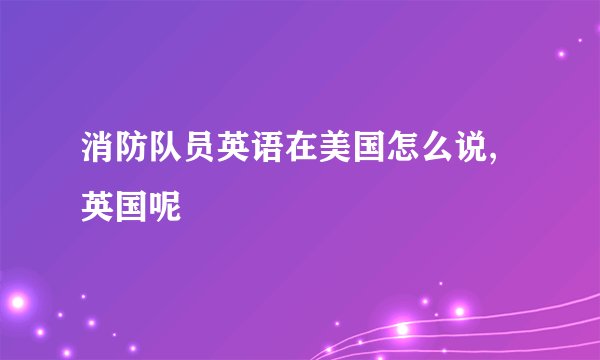 消防队员英语在美国怎么说,英国呢
