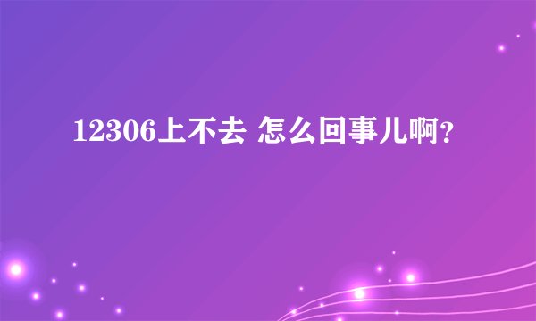12306上不去 怎么回事儿啊？