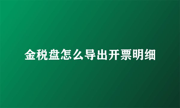 金税盘怎么导出开票明细