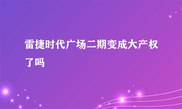 雷捷时代广场二期变成大产权了吗