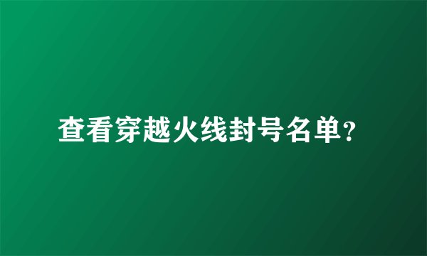 查看穿越火线封号名单？