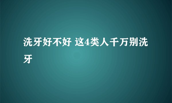 洗牙好不好 这4类人千万别洗牙