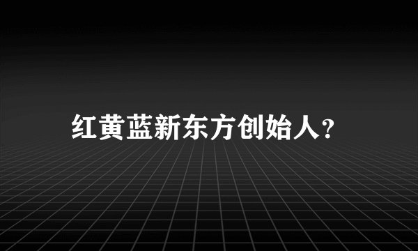 红黄蓝新东方创始人？