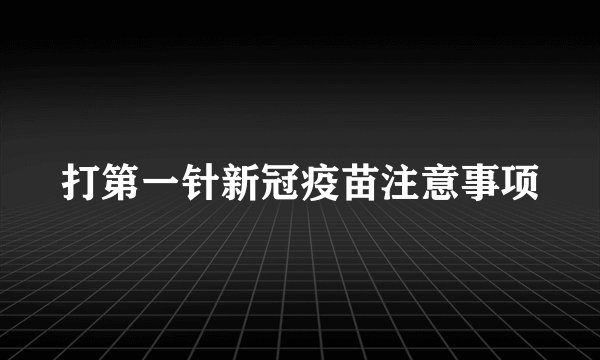 打第一针新冠疫苗注意事项