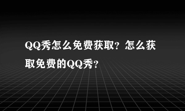 QQ秀怎么免费获取？怎么获取免费的QQ秀？