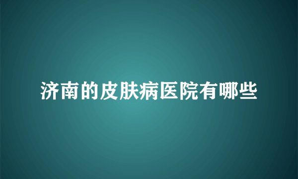 济南的皮肤病医院有哪些