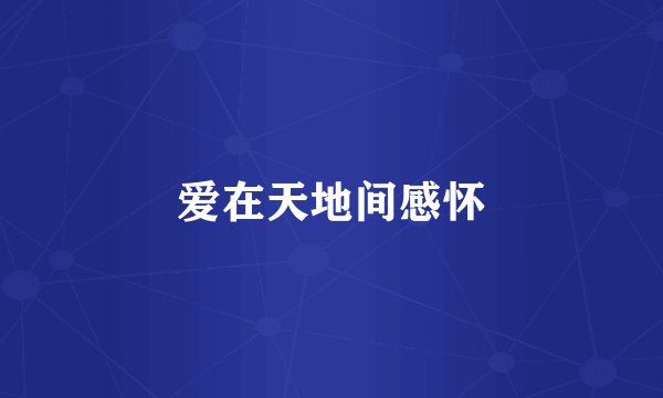 爱在天地间感怀