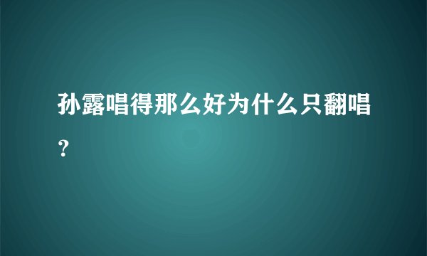 孙露唱得那么好为什么只翻唱？
