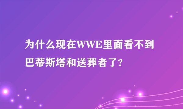 为什么现在WWE里面看不到巴蒂斯塔和送葬者了?