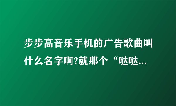 步步高音乐手机的广告歌曲叫什么名字啊?就那个“哒哒哒哒哒”