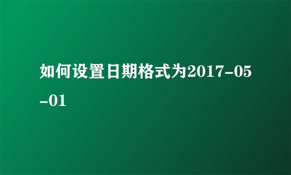 如何设置日期格式为2017-05-01