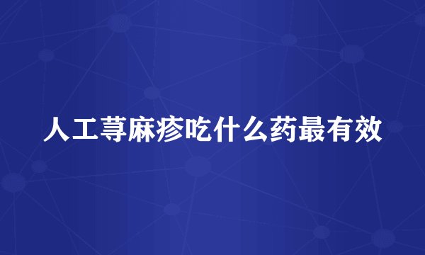 人工荨麻疹吃什么药最有效