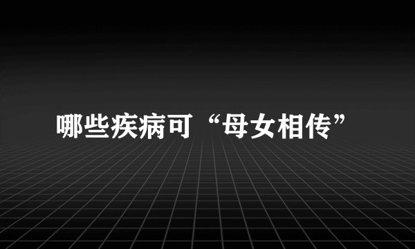 哪些疾病可“母女相传”
