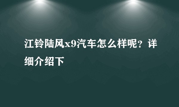 江铃陆风x9汽车怎么样呢？详细介绍下