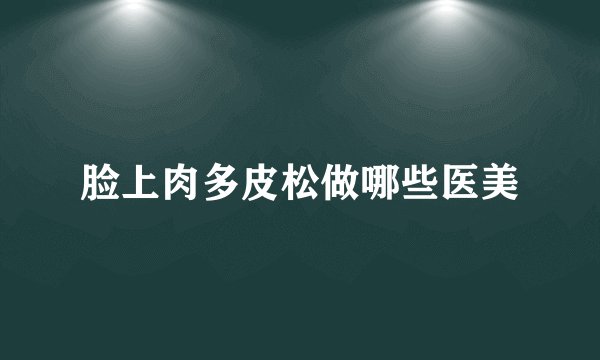 脸上肉多皮松做哪些医美