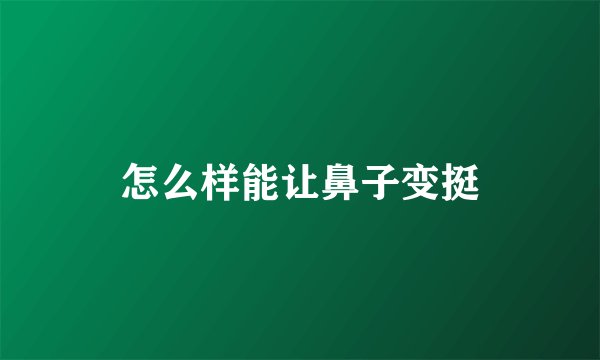 怎么样能让鼻子变挺