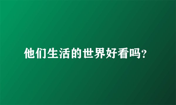 他们生活的世界好看吗？