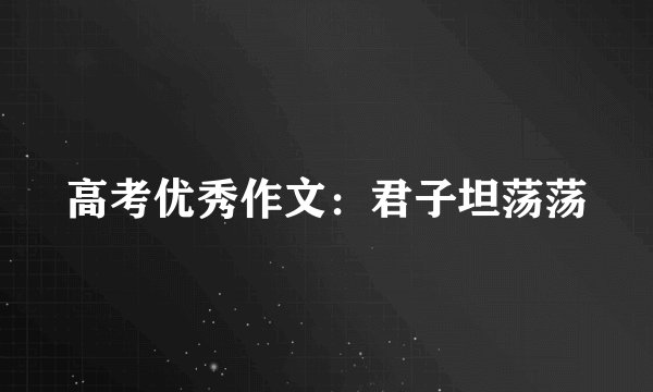 高考优秀作文：君子坦荡荡