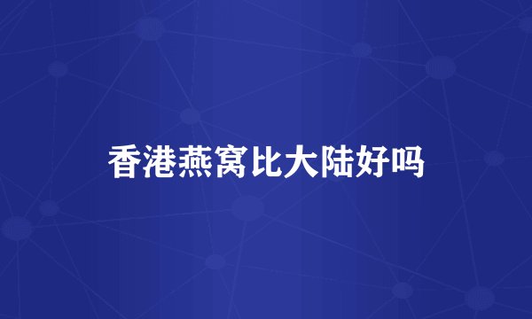 香港燕窝比大陆好吗