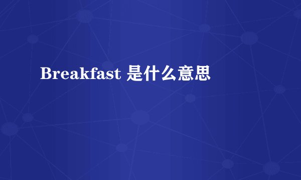 Breakfast 是什么意思