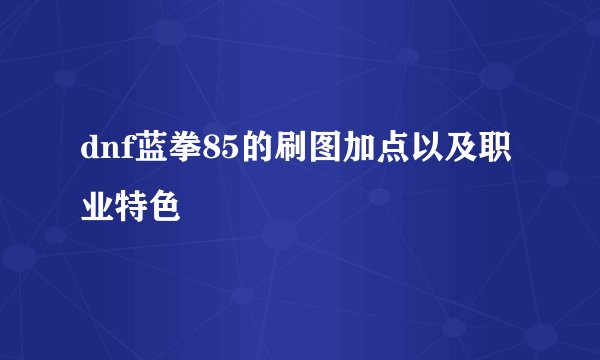 dnf蓝拳85的刷图加点以及职业特色