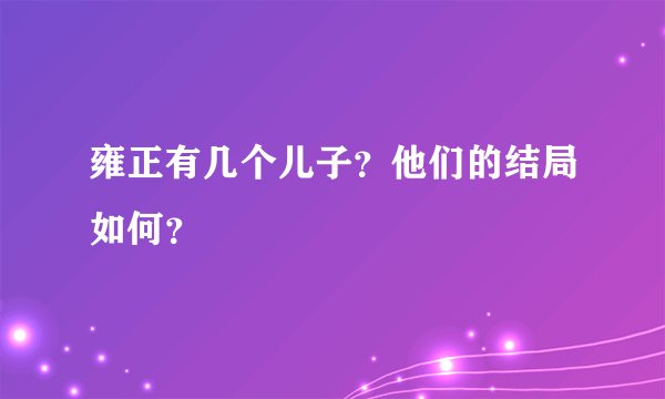 雍正有几个儿子？他们的结局如何？