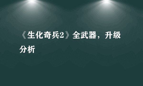 《生化奇兵2》全武器，升级分析